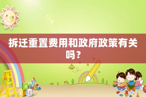 拆遷重置費用和政府政策有關嗎？
