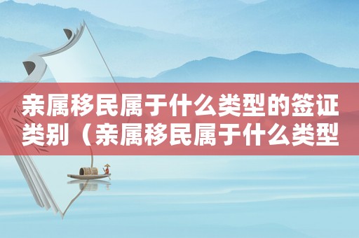 親屬移民屬于什么類型的簽證類別（親屬移民屬于什么類型的簽證）