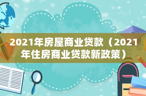 2021年房屋商業貸款（2021年住房商業貸款新政策）