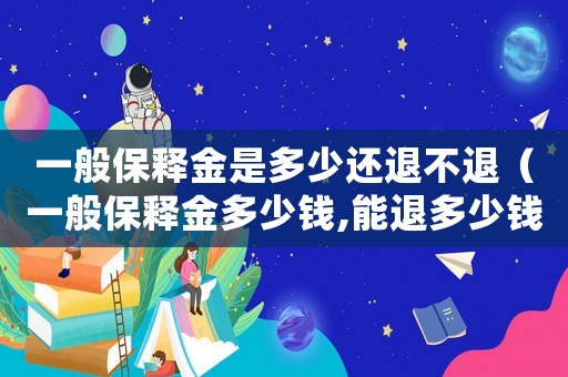 一般保釋金是多少還退不退（一般保釋金多少錢,能退多少錢）