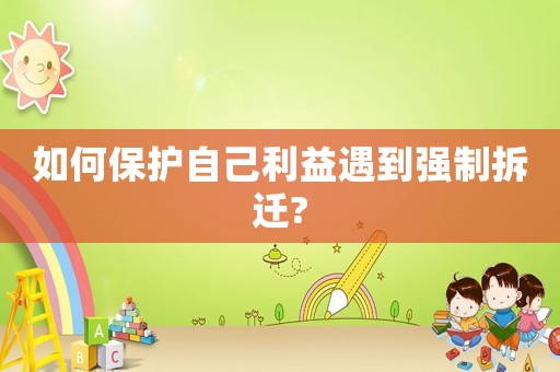 如何保護自己利益遇到強制拆遷?