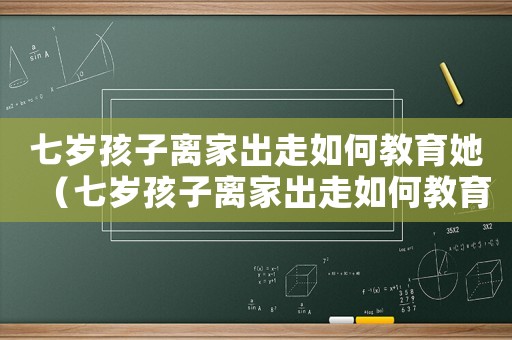 七歲孩子離家出走如何教育她（七歲孩子離家出走如何教育）