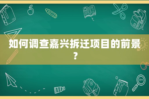 如何調查嘉興拆遷項目的前景？
