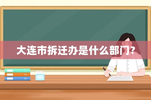大連市拆遷辦是什么部門？