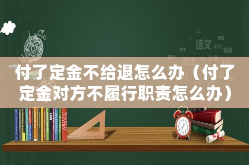 付了定金不給退怎么辦（付了定金對方不履行職責怎么辦）