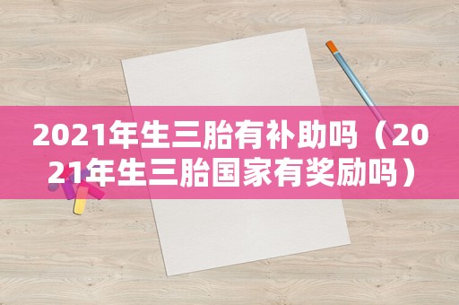 2021年生三胎有補助嗎（2021年生三胎國家有獎勵嗎）