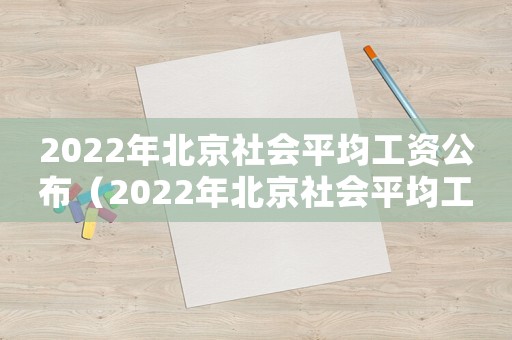 2022年北京社會平均工資公布（2022年北京社會平均工資）