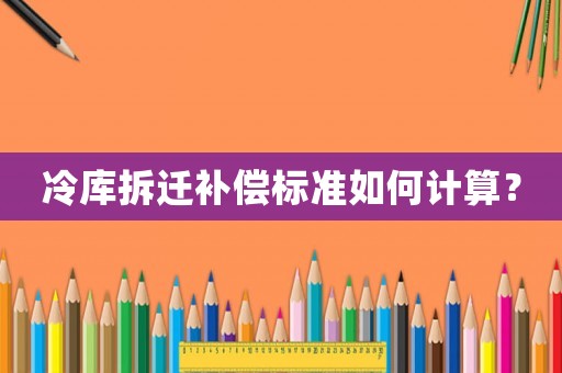 冷庫拆遷補償標準如何計算？