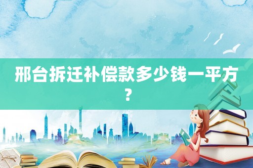 邢臺拆遷補償款多少錢一平方？