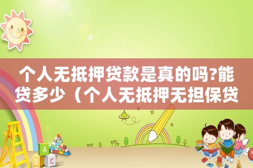 個人無抵押貸款是真的嗎?能貸多少（個人無抵押無擔保貸款合法嗎）