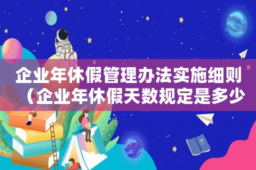 企業年休假管理辦法實施細則（企業年休假天數規定是多少天）