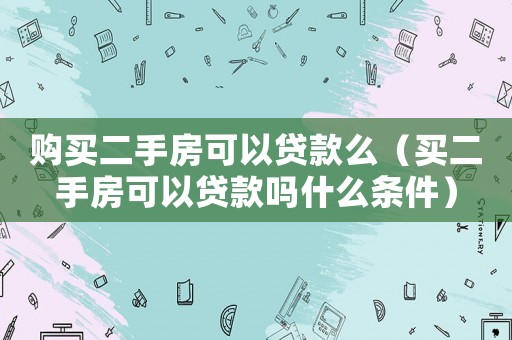 購買二手房可以貸款么（買二手房可以貸款嗎什么條件）