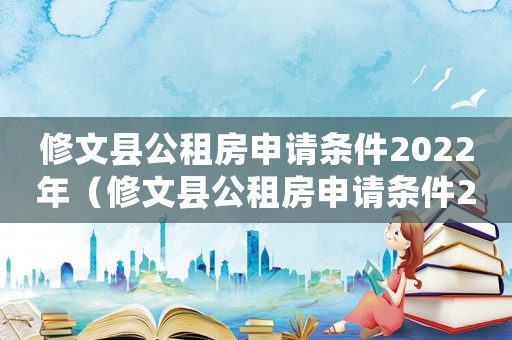修文縣公租房申請(qǐng)條件2022年（修文縣公租房申請(qǐng)條件2022）