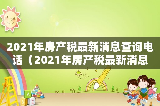 2021年房產稅最新消息查詢電話（2021年房產稅最新消息查詢）