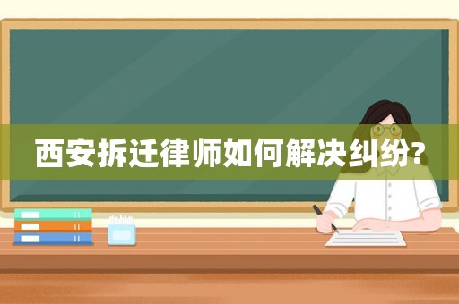 西安拆遷律師如何解決糾紛?