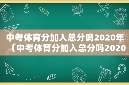中考體育分加入總分嗎2020年（中考體育分加入總分嗎2020）