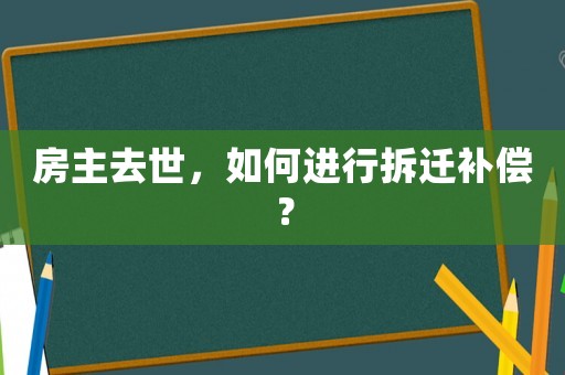 房主去世，如何進行拆遷補償？