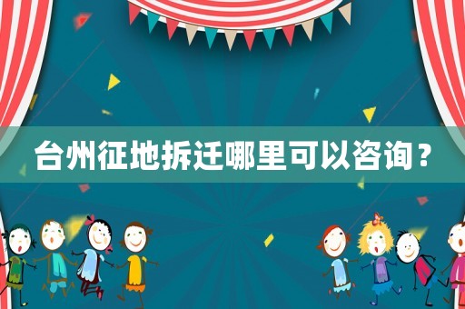 臺州征地拆遷哪里可以咨詢？