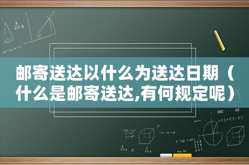 郵寄送達以什么為送達日期（什么是郵寄送達,有何規定呢）