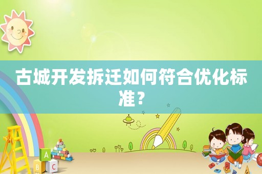 古城開發(fā)拆遷如何符合優(yōu)化標(biāo)準(zhǔn)？