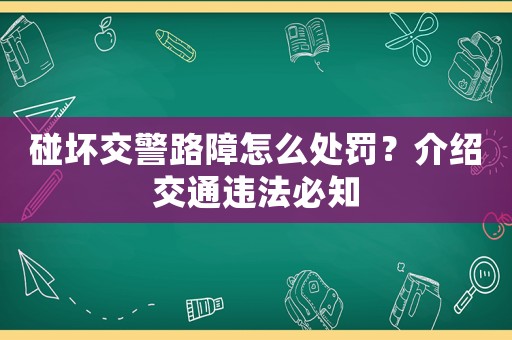 碰壞交警路障怎么處罰？介紹交通違法必知