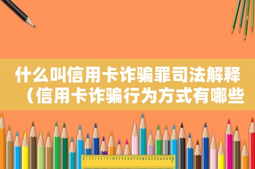 什么叫信用卡詐騙罪司法解釋（信用卡詐騙行為方式有哪些類型）