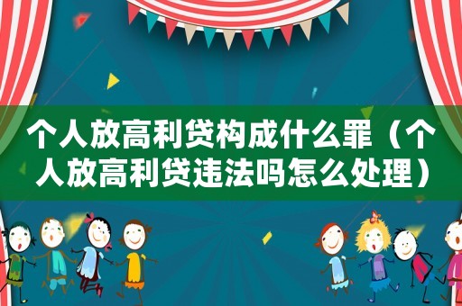 個人放高利貸構成什么罪（個人放高利貸違法嗎怎么處理）