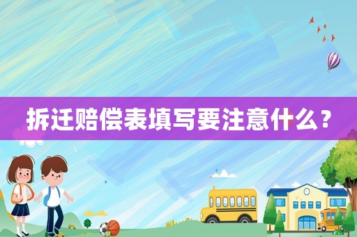 拆遷賠償表填寫要注意什么？