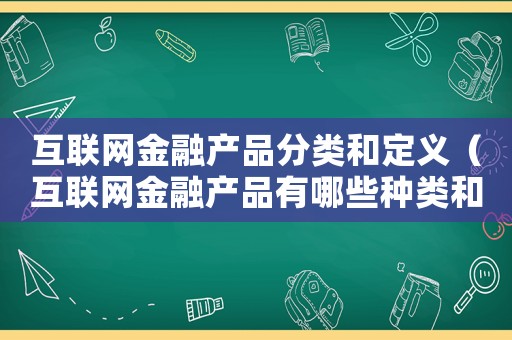 互聯網金融產品分類和定義（互聯網金融產品有哪些種類和特點）