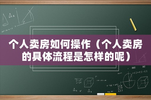 個人賣房如何操作（個人賣房的具體流程是怎樣的呢）