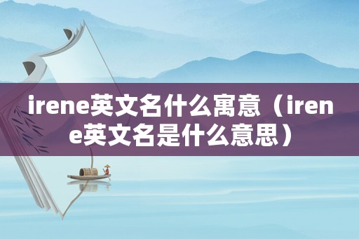 irene英文名什么寓意（irene英文名是什么意思）