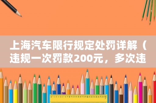 上海汽車限行規定處罰詳解（違規一次罰款200元，多次違規將面臨什么后果？）