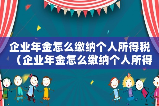 企業年金怎么繳納個人所得稅（企業年金怎么繳納個人所得稅）