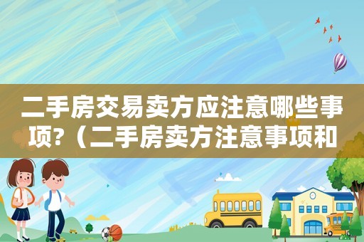 二手房交易賣方應注意哪些事項?（二手房賣方注意事項和手續須知）