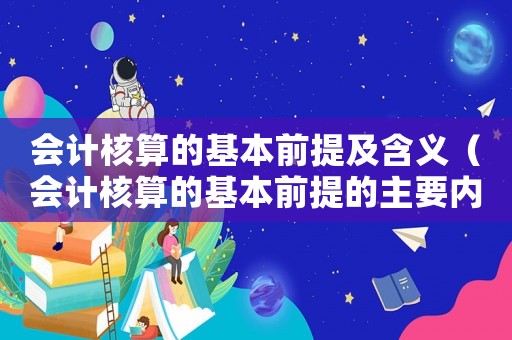會計核算的基本前提及含義（會計核算的基本前提的主要內容）