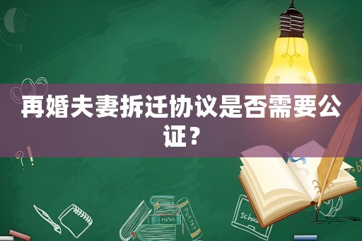 再婚夫妻拆遷協議是否需要公證？