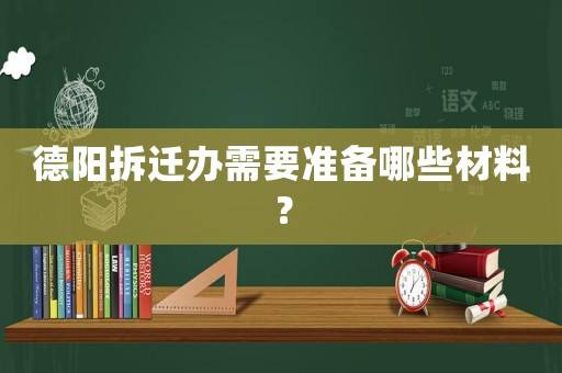 德陽拆遷辦需要準備哪些材料？