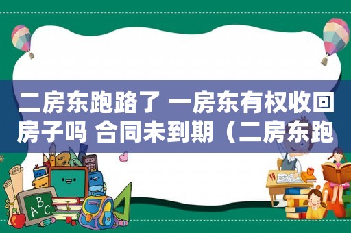 二房東跑路了 一房東有權(quán)收回房子嗎 合同未到期（二房東跑路了我還有權(quán)繼續(xù)住嗎）