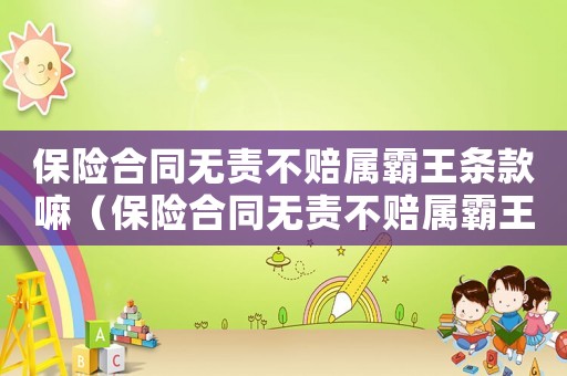 保險合同無責不賠屬霸王條款嘛（保險合同無責不賠屬霸王條款嘛）