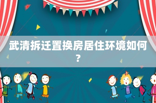 武清拆遷置換房居住環境如何?