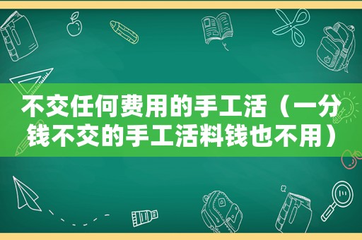 不交任何費(fèi)用的手工活（一分錢不交的手工活料錢也不用）