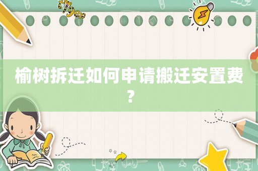 榆樹拆遷如何申請搬遷安置費？