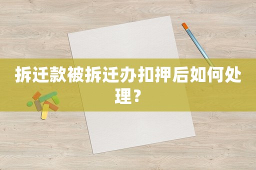 拆遷款被拆遷辦扣押后如何處理？