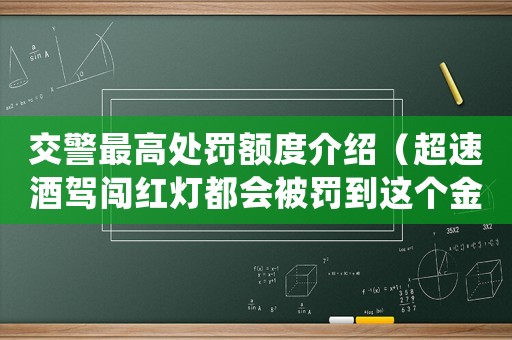 交警最高處罰額度介紹（超速酒駕闖紅燈都會被罰到這個金額）