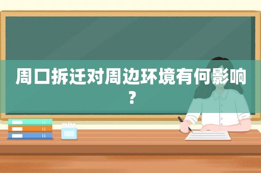 周口拆遷對周邊環境有何影響？