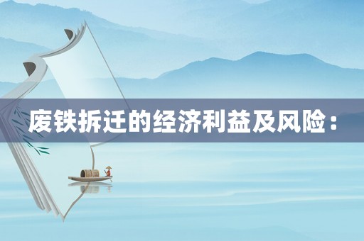 廢鐵拆遷的經(jīng)濟(jì)利益及風(fēng)險(xiǎn)：