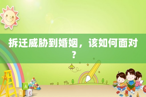 拆遷威脅到婚姻，該如何面對？