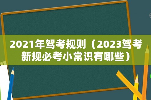 2021年駕考規則（2023駕考新規必考小常識有哪些）