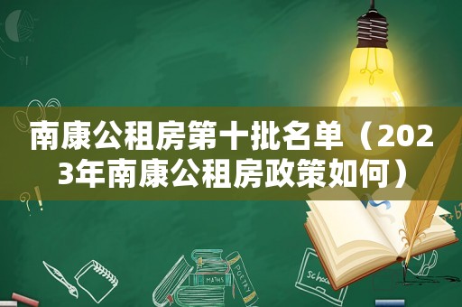 南康公租房第十批名單（2023年南康公租房政策如何）
