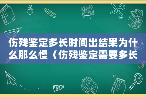 傷殘鑒定多長時間出結果為什么那么慢（傷殘鑒定需要多長時間出結果）